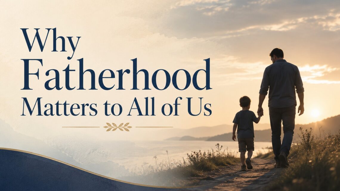 Why Fatherhood Matters to All of Us